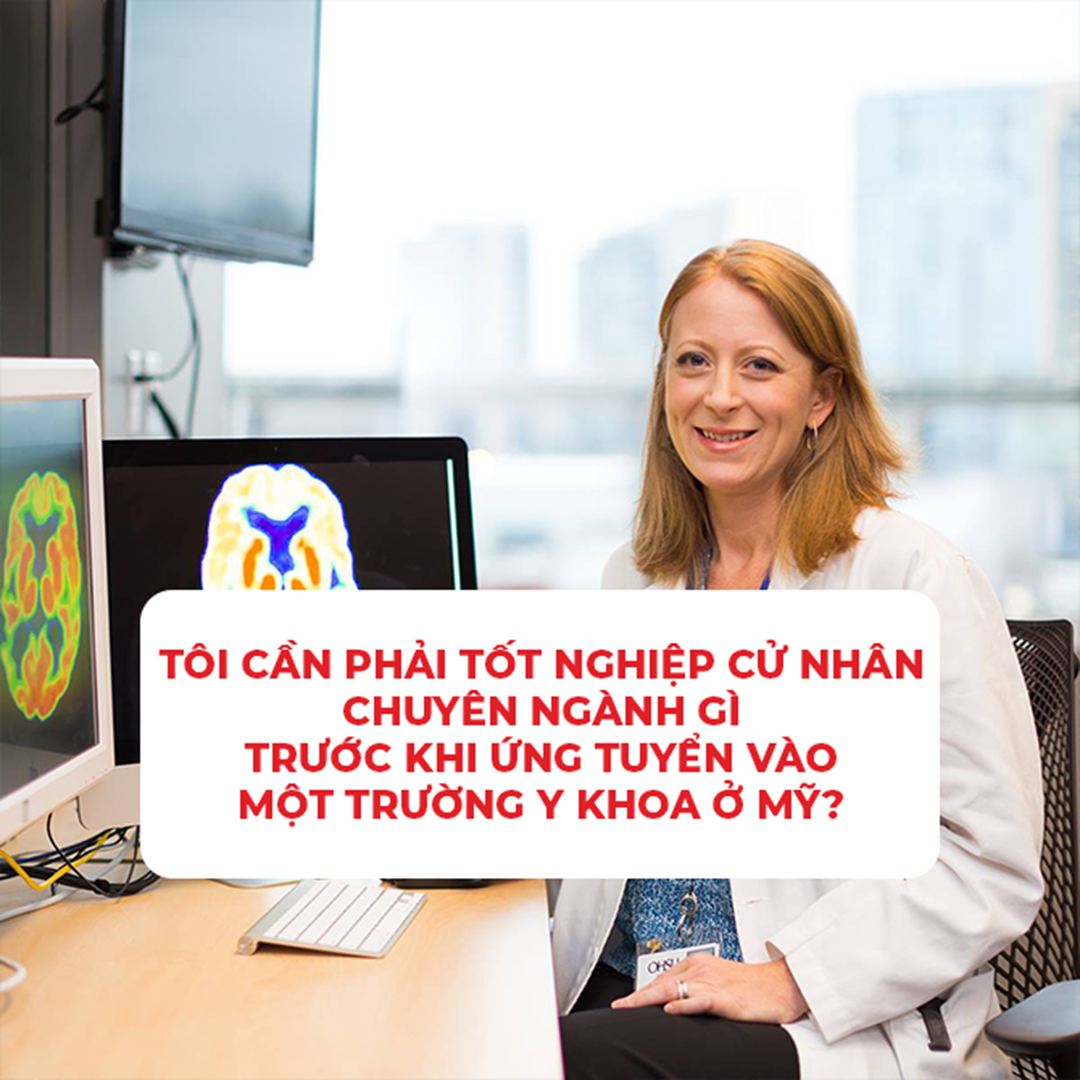 TÔI CẦN PHẢI TỐT NGHIỆP CỬ NHÂN CHUYÊN NGÀNH GÌ TRƯỚC KHI ỨNG TUYỂN VÀO MỘT TRƯỜNG Y KHOA Ở MỸ?