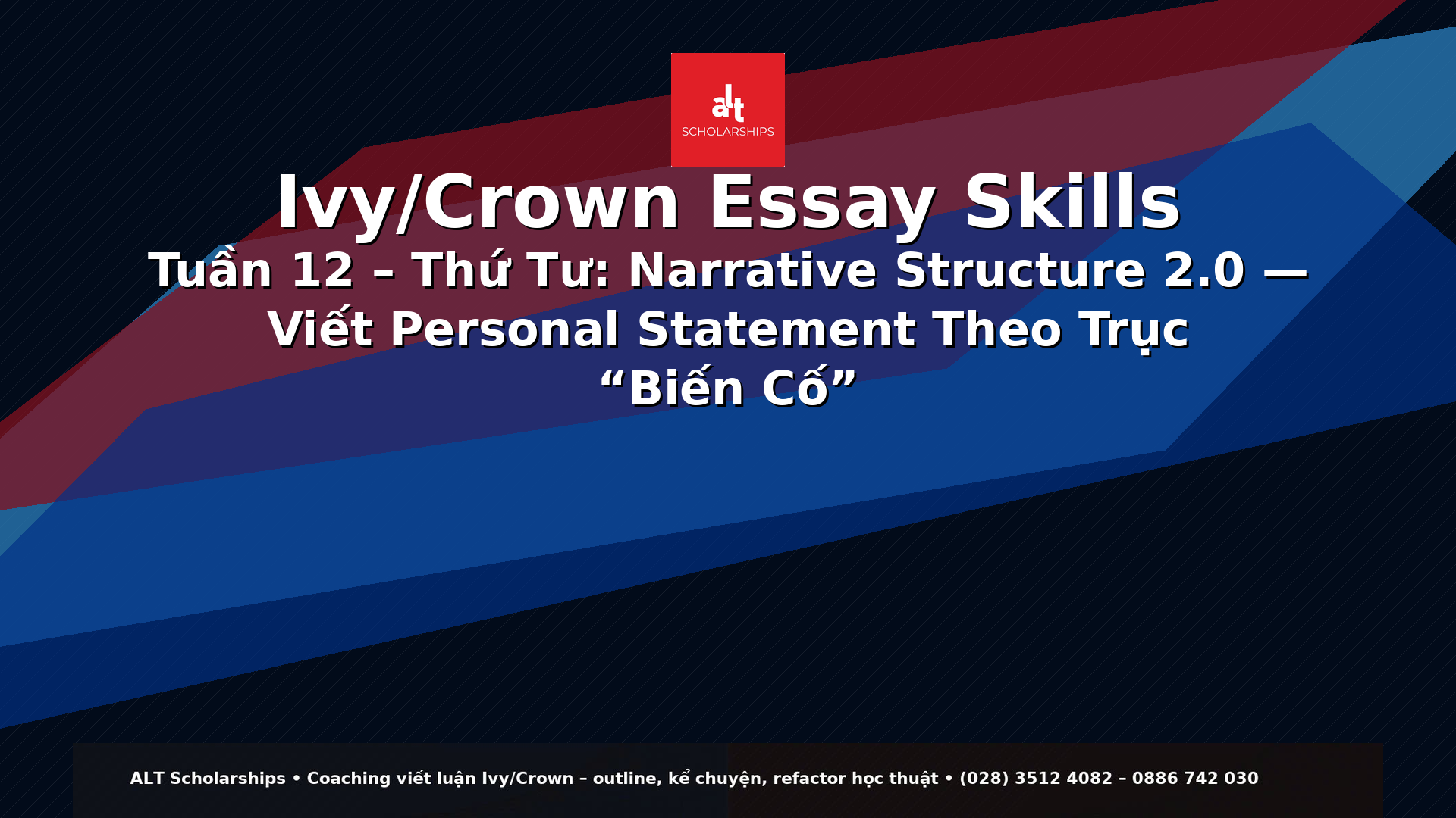 Ivy/Crown Essay Skills Tuần 12 – Thứ Tư  Narrative Structure 2.0 — Viết Personal Statement Theo Trục “Biến Cố” (Status Quo → Biến Cố → Bước Ngoặt → Trạng Thái Mới)